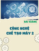 Bài giảng Công nghệ chế tạo máy 2 - Chương 7: Phương pháp thiết kế quy trình công nghệ chế tạo cơ khí